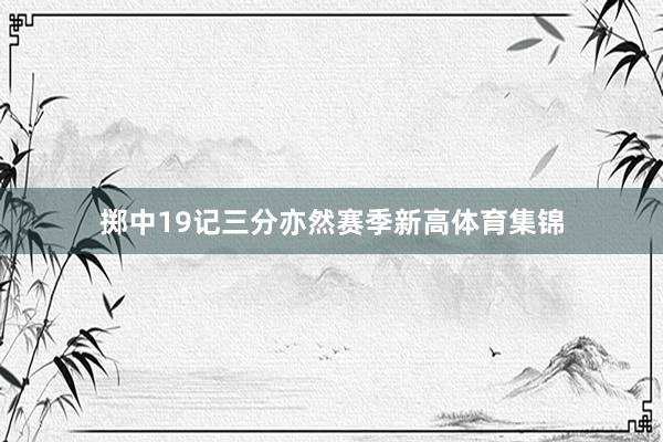 掷中19记三分亦然赛季新高体育集锦