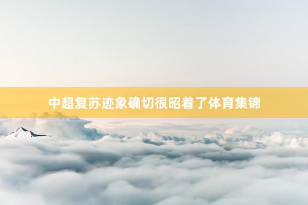 中超复苏迹象确切很昭着了体育集锦