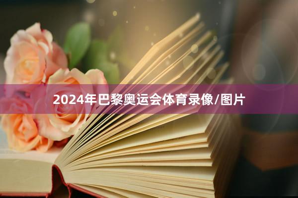 2024年巴黎奥运会体育录像/图片