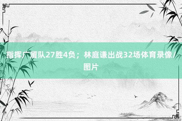 指挥广厦队27胜4负；林庭谦出战32场体育录像/图片