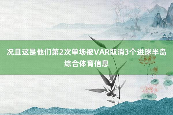 况且这是他们第2次单场被VAR取消3个进球半岛综合体育信息