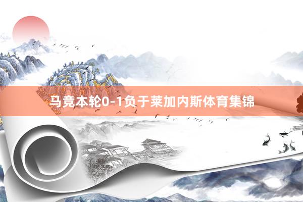 马竞本轮0-1负于莱加内斯体育集锦