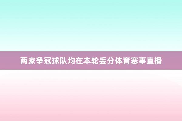 两家争冠球队均在本轮丢分体育赛事直播
