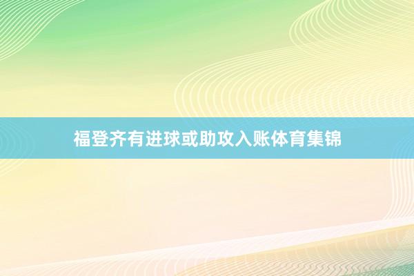 福登齐有进球或助攻入账体育集锦