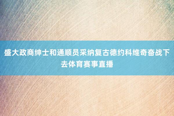 盛大政商绅士和通顺员采纳复古德约科维奇奋战下去体育赛事直播