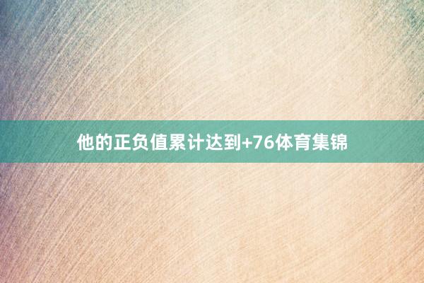 他的正负值累计达到+76体育集锦