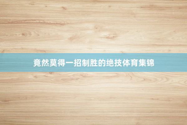 竟然莫得一招制胜的绝技体育集锦