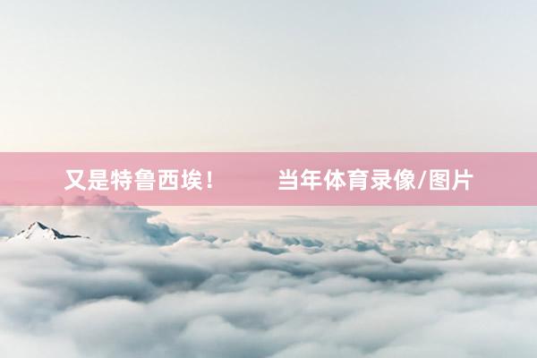 又是特鲁西埃！        当年体育录像/图片