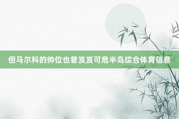 但马尔科的帅位也曾岌岌可危半岛综合体育信息