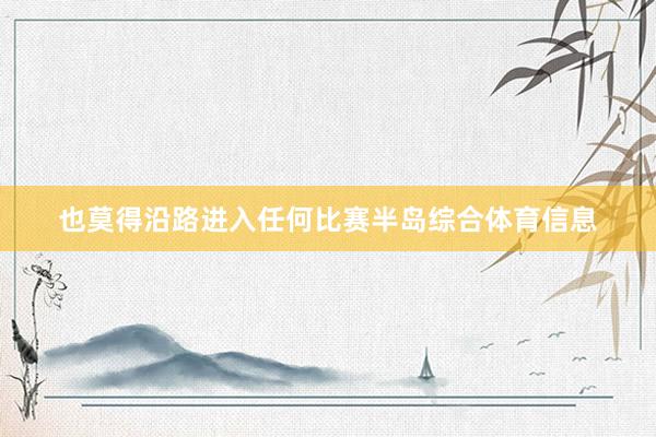 也莫得沿路进入任何比赛半岛综合体育信息