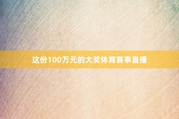 这份100万元的大奖体育赛事直播