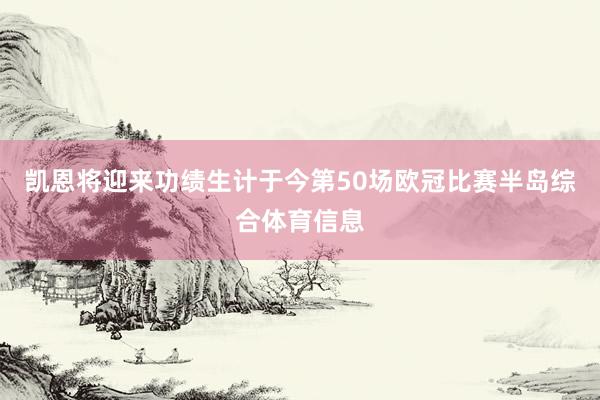 凯恩将迎来功绩生计于今第50场欧冠比赛半岛综合体育信息
