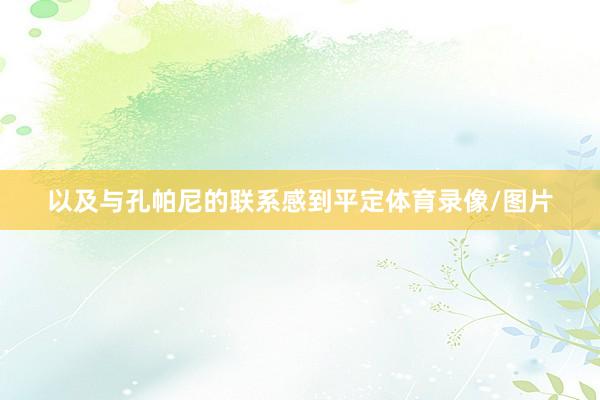以及与孔帕尼的联系感到平定体育录像/图片
