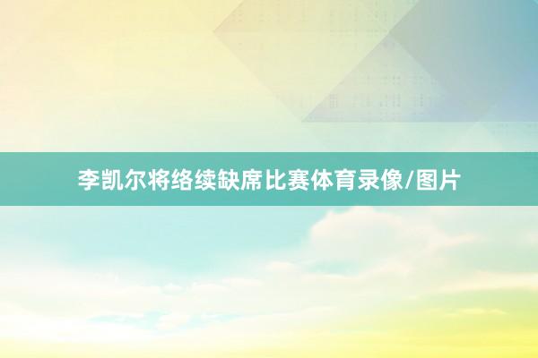 李凯尔将络续缺席比赛体育录像/图片