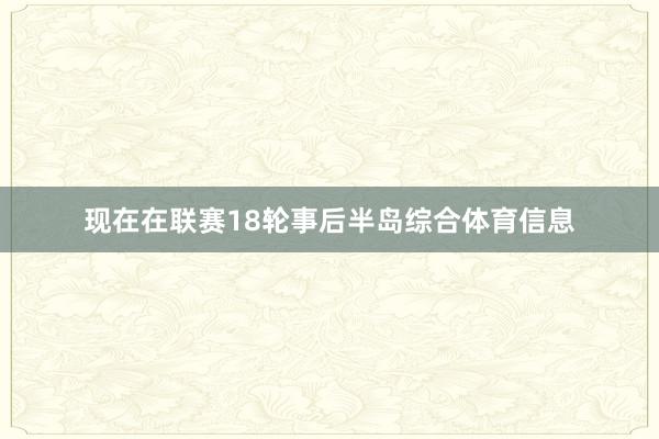 现在在联赛18轮事后半岛综合体育信息