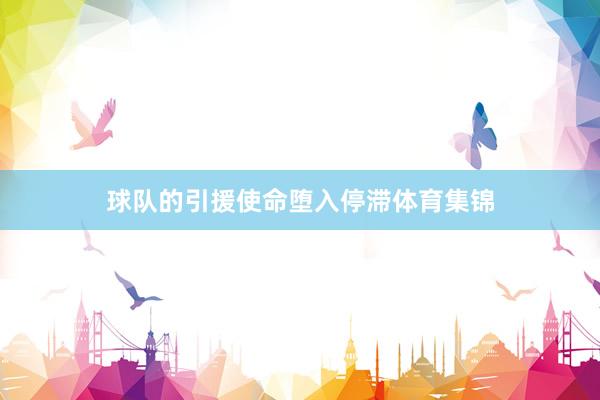 球队的引援使命堕入停滞体育集锦
