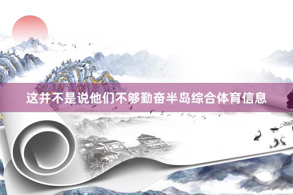 这并不是说他们不够勤奋半岛综合体育信息