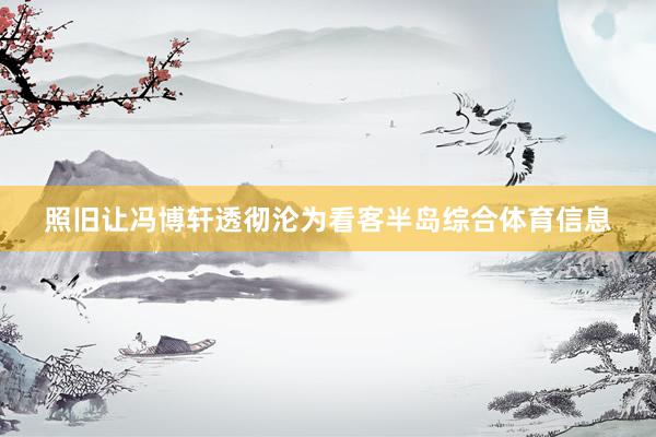 照旧让冯博轩透彻沦为看客半岛综合体育信息