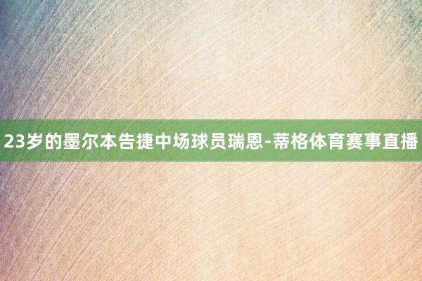 23岁的墨尔本告捷中场球员瑞恩-蒂格体育赛事直播