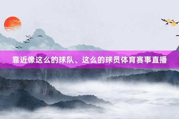 靠近像这么的球队、这么的球员体育赛事直播