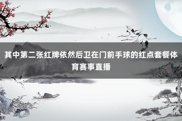 其中第二张红牌依然后卫在门前手球的红点套餐体育赛事直播