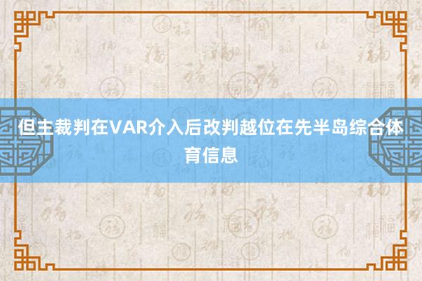 但主裁判在VAR介入后改判越位在先半岛综合体育信息