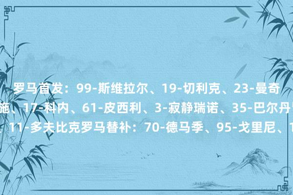 罗马首发：99-斯维拉尔、19-切利克、23-曼奇尼、5-恩迪卡、2-伦施、17-科内、61-皮西利、3-寂静瑞诺、35-巴尔丹皆、7-佩莱格里尼、11-多夫比克罗马替补：70-德马季、95-戈里尼、12-阿卜杜勒哈米德、15-胡梅尔斯、26-达尔、4-克里斯坦特、16-帕雷德斯、59-扎莱夫斯基、14-肖穆罗多夫、18-苏莱、21-迪巴拉、56-萨勒马克尔斯、92-沙拉维乌迪内斯首发：90-勒兹