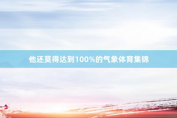 他还莫得达到100%的气象体育集锦