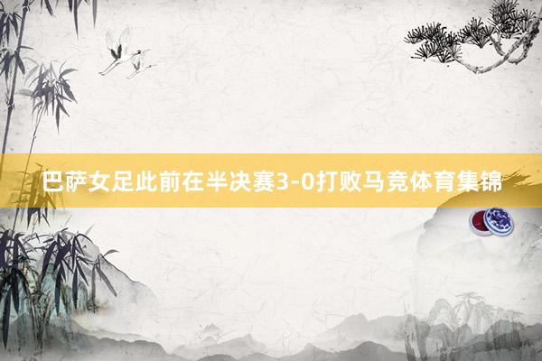 巴萨女足此前在半决赛3-0打败马竞体育集锦