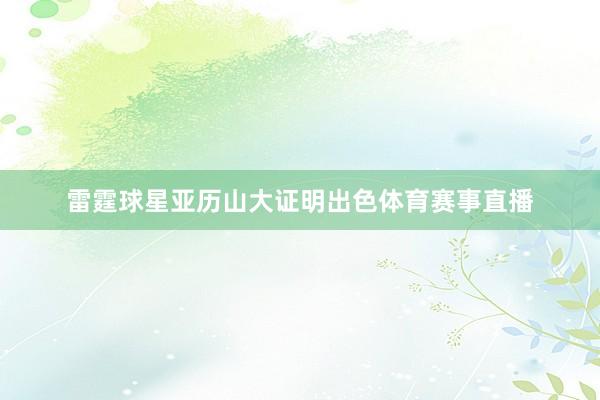 雷霆球星亚历山大证明出色体育赛事直播