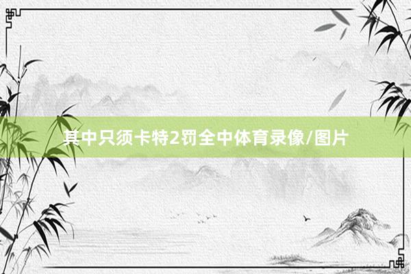 其中只须卡特2罚全中体育录像/图片