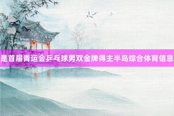 是首届青运会乒乓球男双金牌得主半岛综合体育信息