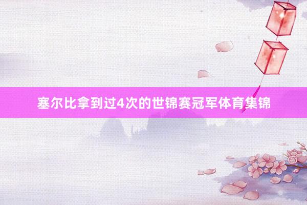 塞尔比拿到过4次的世锦赛冠军体育集锦