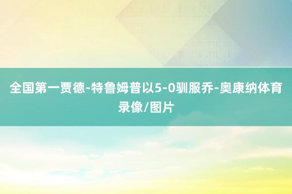 全国第一贾德-特鲁姆普以5-0驯服乔-奥康纳体育录像/图片