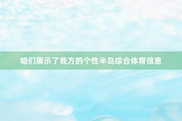 咱们展示了我方的个性半岛综合体育信息