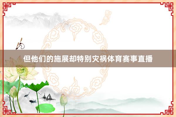 但他们的施展却特别灾祸体育赛事直播