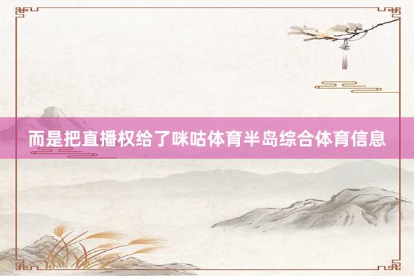 而是把直播权给了咪咕体育半岛综合体育信息