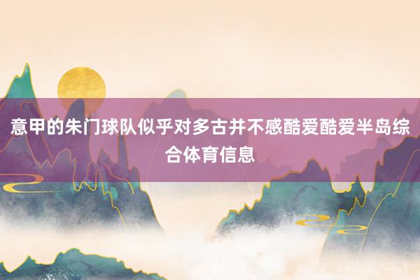 意甲的朱门球队似乎对多古并不感酷爱酷爱半岛综合体育信息