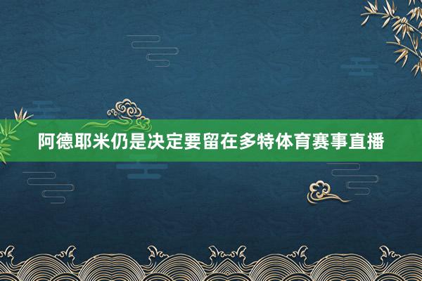 阿德耶米仍是决定要留在多特体育赛事直播