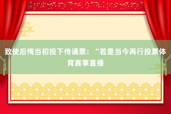 致使后悔当初投下传诵票：“若是当今再行投票体育赛事直播