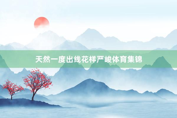 天然一度出线花样严峻体育集锦