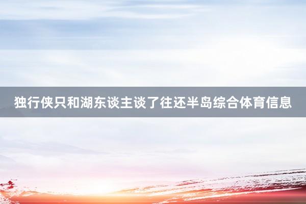 独行侠只和湖东谈主谈了往还半岛综合体育信息