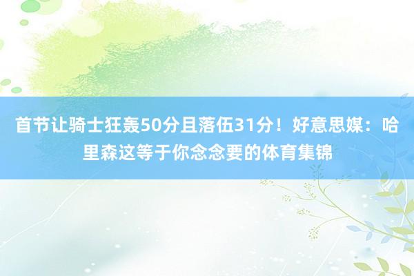 首节让骑士狂轰50分且落伍31分！好意思媒：哈里森这等于你念念要的体育集锦