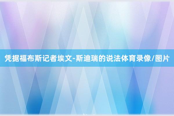 凭据福布斯记者埃文-斯迪瑞的说法体育录像/图片