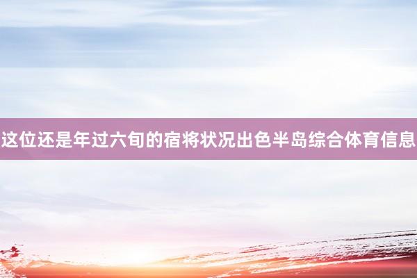 这位还是年过六旬的宿将状况出色半岛综合体育信息
