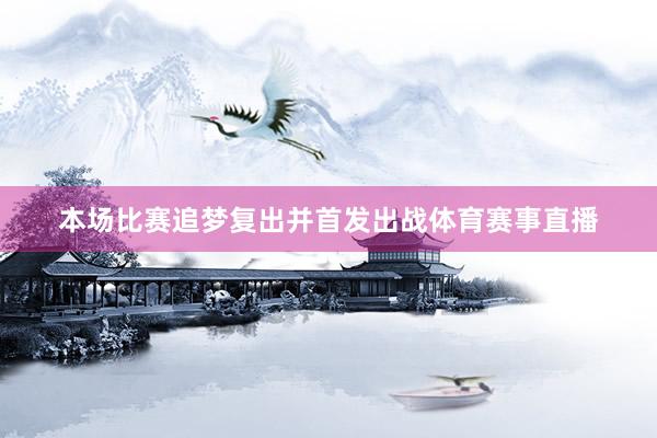 本场比赛追梦复出并首发出战体育赛事直播