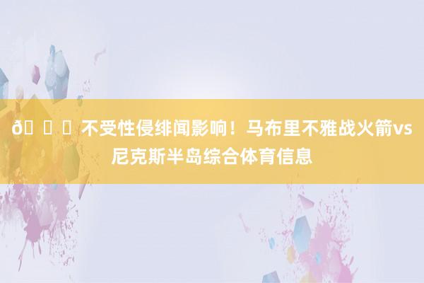 😜不受性侵绯闻影响！马布里不雅战火箭vs尼克斯半岛综合体育信息