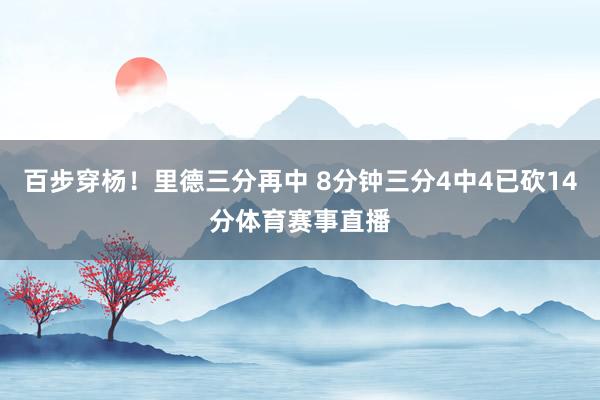 百步穿杨！里德三分再中 8分钟三分4中4已砍14分体育赛事直播