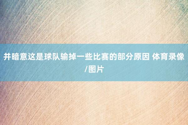 并暗意这是球队输掉一些比赛的部分原因 体育录像/图片