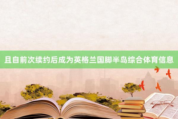 且自前次续约后成为英格兰国脚半岛综合体育信息